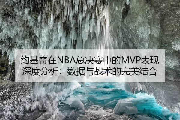 约基奇在NBA总决赛中的MVP表现深度分析：数据与战术的完美结合