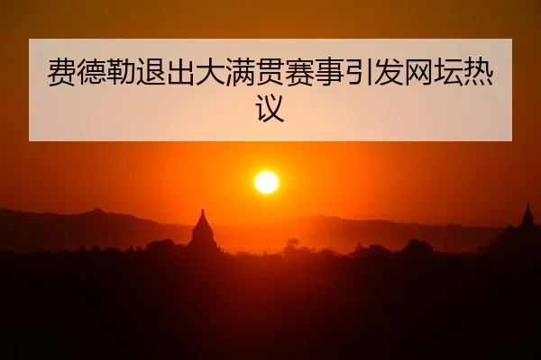 费德勒退出大满贯赛事引发网坛热议